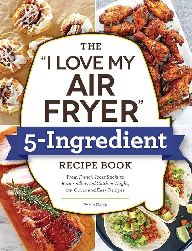 I Love My Air Fryer 5-Ingredient Recipe Book: 175 Quick & Easy Recipes