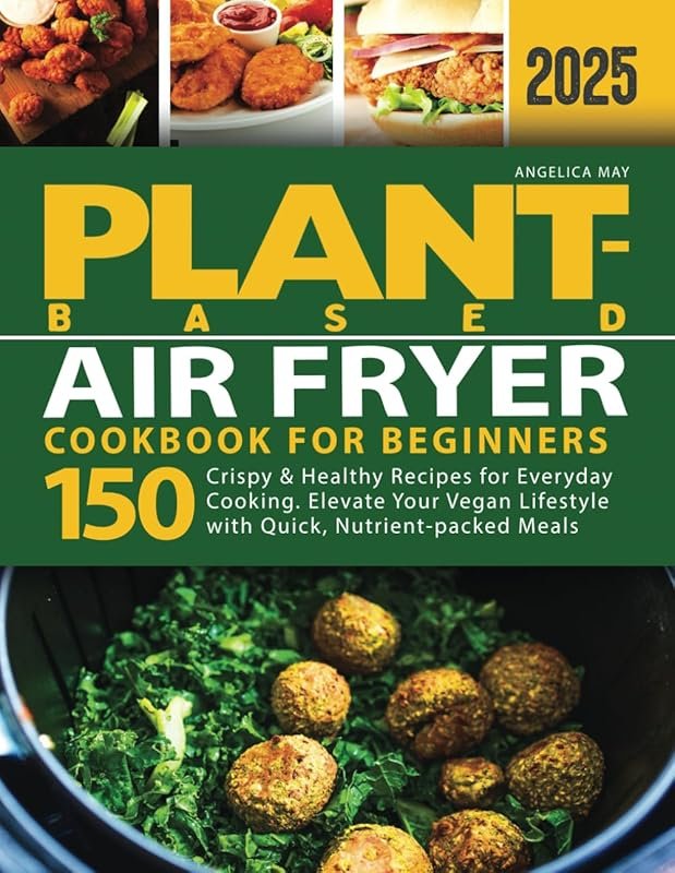 150 Plant-Based Air Fryer Recipes for Beginners: Crispy, Healthy Vegan