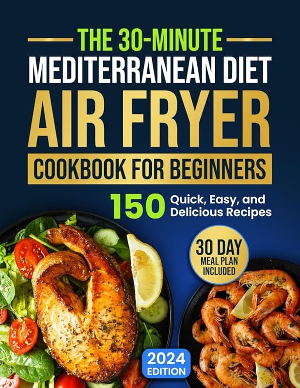 30-Minute Mediterranean Diet Air Fryer Cookbook: 150 Quick, Easy, Deli