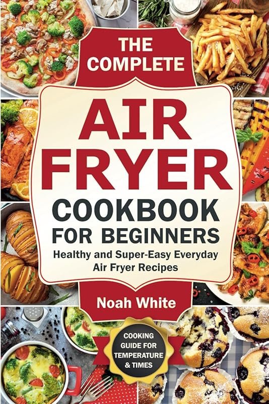Complete Air Fryer Cookbook for Beginners: Healthy & Easy Everyday Air Fryer Meals