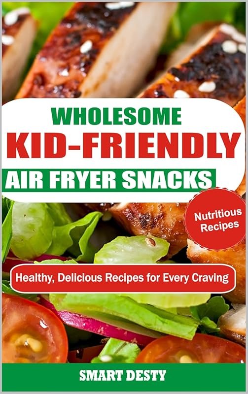 Wholesome Kid-Friendly Air Fryer Snacks: Healthy, Delicious Recipes fo