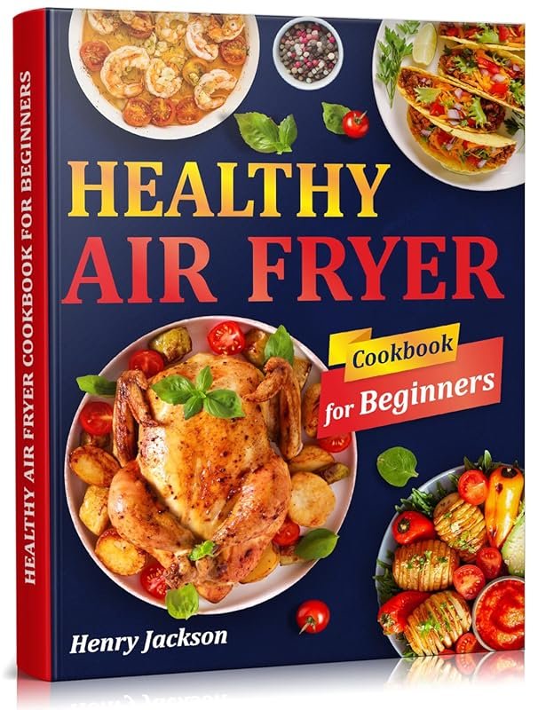 Healthy Air Fryer Cookbook for Beginners: Quick, Easy Recipes with Pic