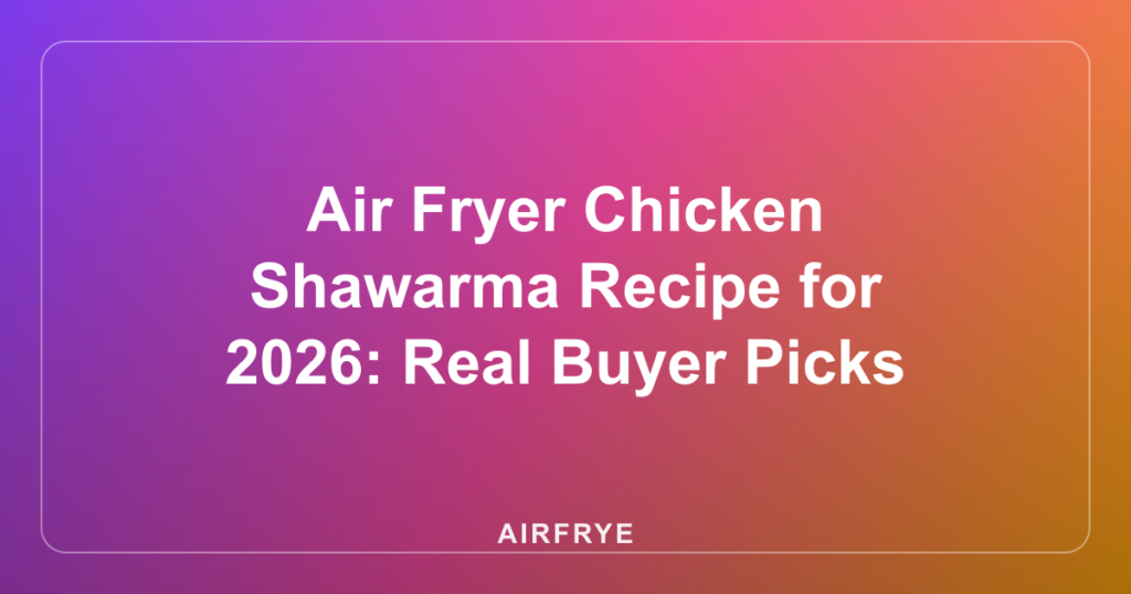 Air Fryer Chicken Shawarma Recipe for 2026: Real Buyer Picks
