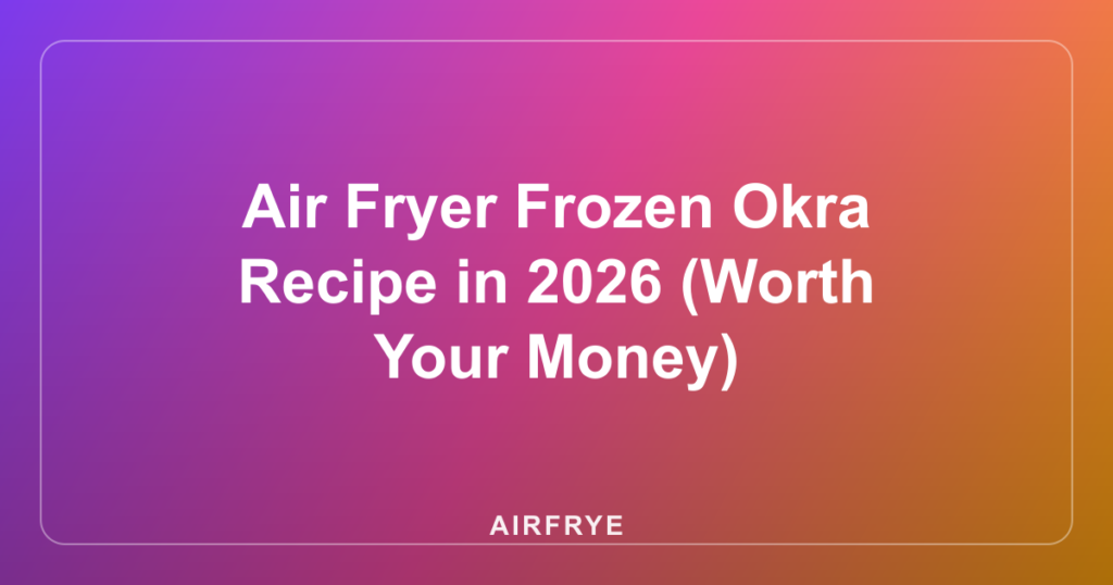 Air Fryer Frozen Okra Recipe in 2026 (Worth Your Money)