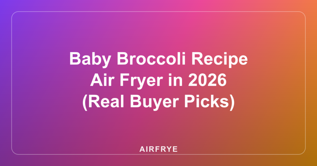 Baby Broccoli Recipe Air Fryer in 2026 (Real Buyer Picks)