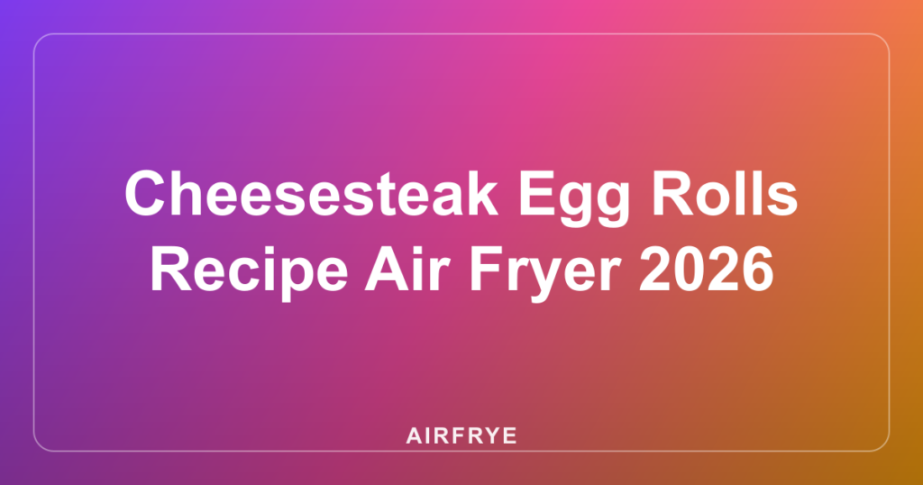 Cheesesteak Egg Rolls Recipe Air Fryer 2026