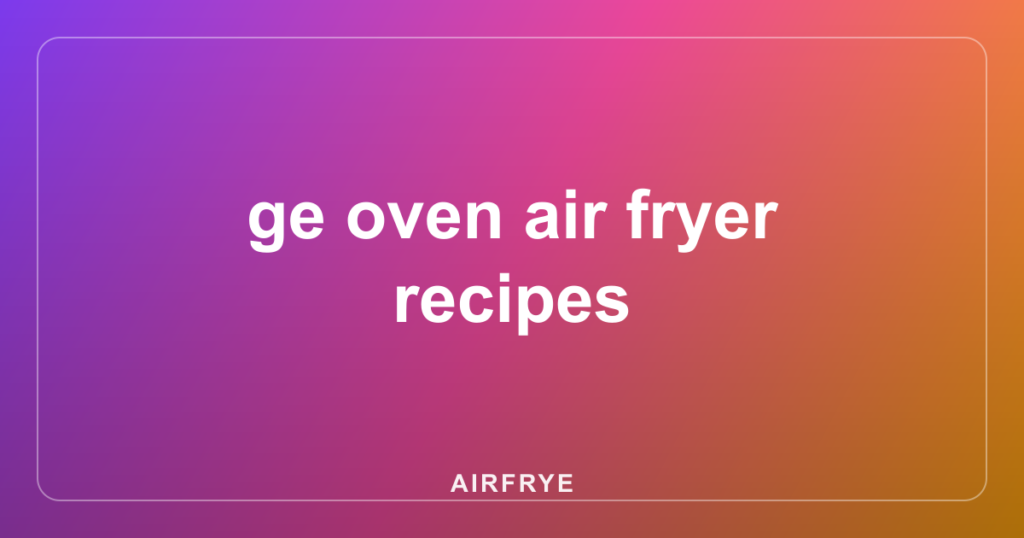ge oven air fryer recipes