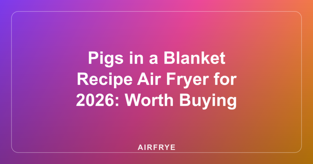 Pigs in a Blanket Recipe Air Fryer for 2026: Worth Buying