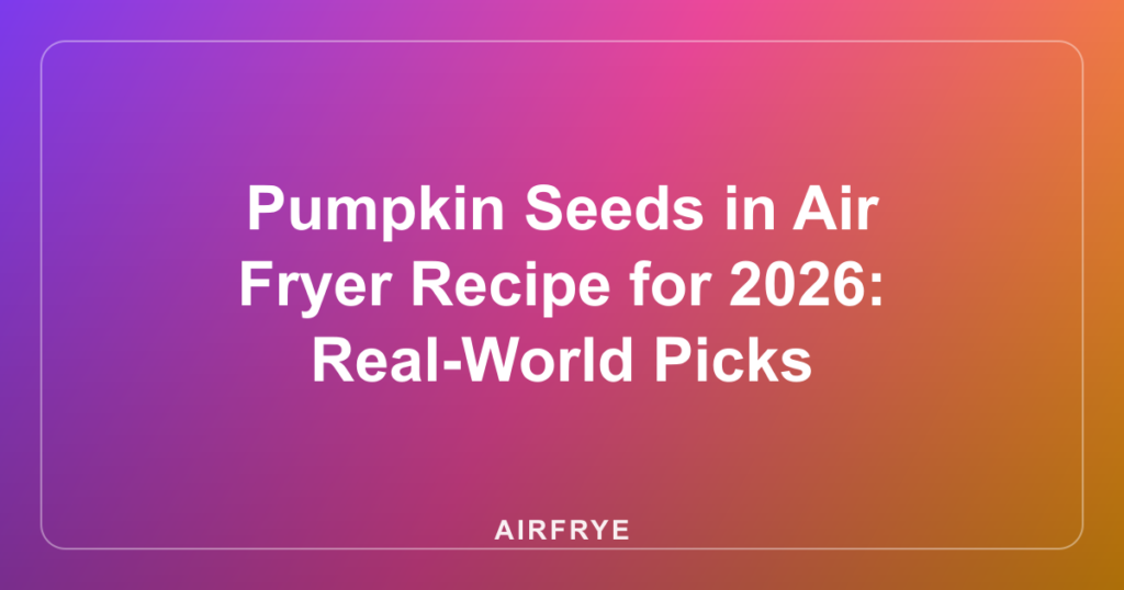 Pumpkin Seeds in Air Fryer Recipe for 2026: Real-World Picks