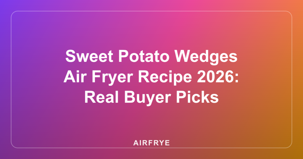 Sweet Potato Wedges Air Fryer Recipe 2026: Real Buyer Picks